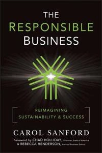 The Responsible Business: Reimagining Sustainability and Success; Carol Sanford, Rebecca Henderson, Chad Holliday; 2011