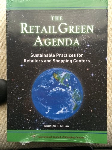 The Retail Green Agenda: Sustainable Practices for Retailers and Shopping Centers; Rudolph E. Milian; 2008