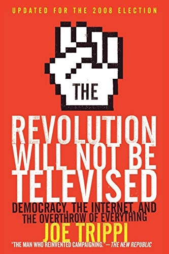 The revolution will not be televised : democracy, the Internet, and the overthrow of everything; Joe Trippi; 2008