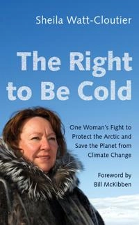 The right to be cold : one woman's fight to protect the Arctic and save the planet from climate change; Sheila Watt-Cloutier; 2018