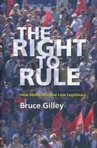 The right to rule : how states win and lose legitimacy; Bruce Gilley; 2009