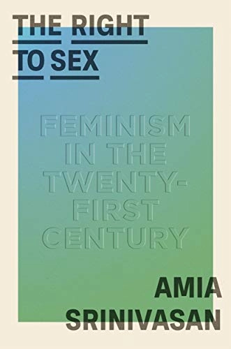 The right to sex : feminism in the twenty-first century; Amia Srinivasan; 2021