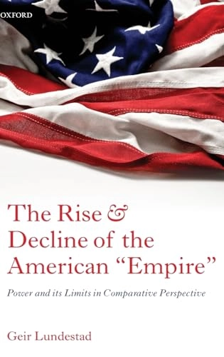 The rise and decline of the American "Empire" : power and its limits in comparative perspective; Geir Lundestad; 2012