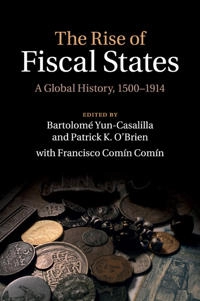 The rise of fiscal states : a global history, 1500-1914; Bartolomé Yun Casalilla, Patrick O'Brien, Francisco Comín Comín; 2015