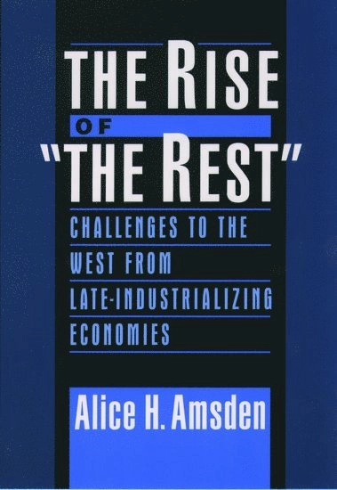 The rise of "the rest" : challenges to the West from late-industrializing economies; Alice H. Amsden; 2001