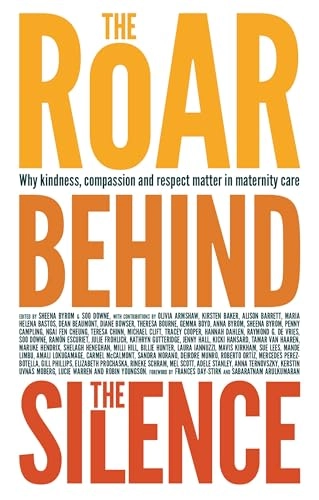The roar behind the silences : why kindness, compassion and respect matter in maternity care; Sheena Byrom, Soo Downe; 2015