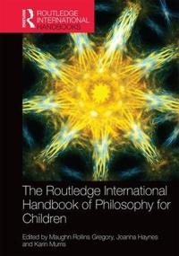 The Routledge international handbook of philosophy for children; Maughn Gregory, Joanna Haynes, Karin Murris; 2017