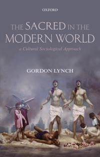The sacred in the modern world : a cultural sociological approach; Gordon Lynch; 2012