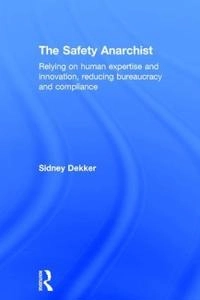 The Safety anarchist : relying on human expertise and innovation, reducing bureacracy and compliance; Sidney Dekker; 2018