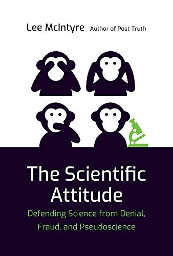 The scientific attitude : defending science from denial, fraud, and pseudoscience; Lee C McIntyre; 2019