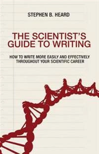 The scientist's guide to writing : how to write more easily and effectively throughout your scientific career; Stephen B Heard; 2016