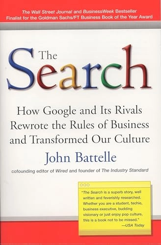 The Search: How Google and Its Rivals Rewrote the Rules of Business and Transformed Our Culture; John Battelle; 2006
