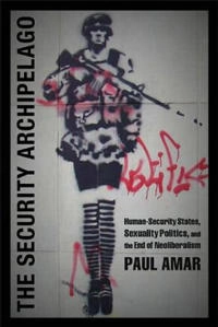 The security archipelago : human-security states, sexuality politics, and the end of neoliberalism; Amar; 2013