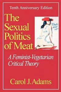 The sexual politics of meat : a feminist-vegetarian critical theory; Carol J. Adams; 2000