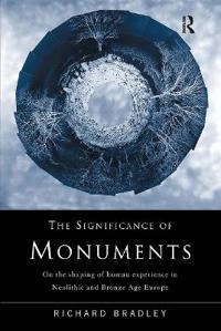 The significance of monuments : on the shaping of human experience in Neolithic and Bronze Age Europe; Richard Bradley; 1998