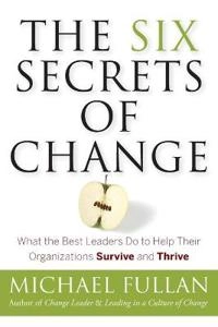 The Six Secrets of Change: What the Best Leaders Do to Help Their Organizat; Michael Fullan; 2011