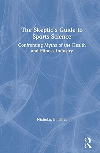 The skeptic's guide to sports science : confronting myths of the health and fitness industry; Nicholas B. Tiller; 2020