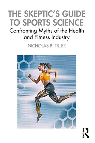The skeptic's guide to sports science : confronting myths of the health and fitness industry; Nicholas B. Tiller; 2020