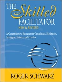 The Skilled Facilitator: A Comprehensive Resource for Consultants, Facilita; Roger Schwarz; 2002