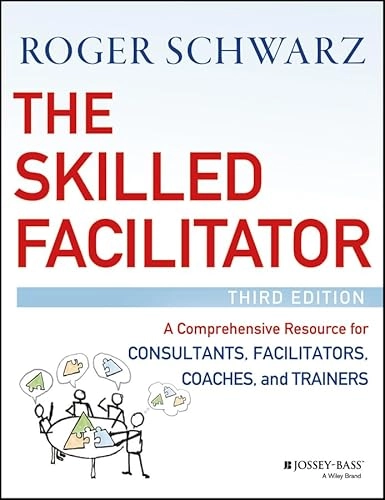The skilled facilitator : a comprehensive resource for consultants, facilitators, coaches, and trainers; Roger M. Schwarz; 2017
