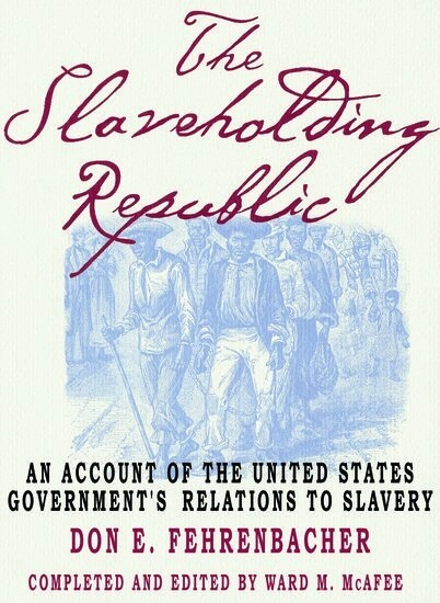 The slaveholding republic : an account of the United States government's relations to slavery; Don E. Fehrenbacher; 2001