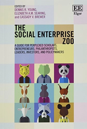 The social enterprise zoo : a guide for perplexed scholars, entrepreneurs, philanthropists, leaders, investors and policymakers; Dennis R. Young, Elizabeth A. M. Searing, Cassady V. Brewer; 2018