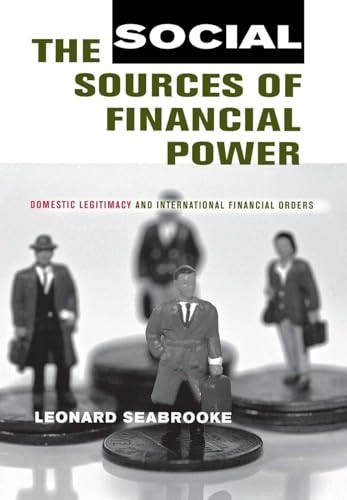 The social sources of financial power : domestic legitimacy and international financial orders; Leonard Seabrooke; 2006