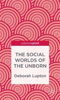 The social worlds of the unborn; Deborah Lupton; 2013