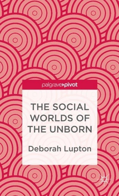 The social worlds of the unborn; Deborah. Lupton; 2013