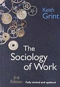 The Sociology of Work: Introduction; Keith Grint; 2005