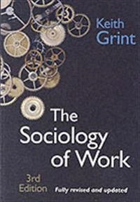 The Sociology of Work: Introduction; Keith Grint; 2005
