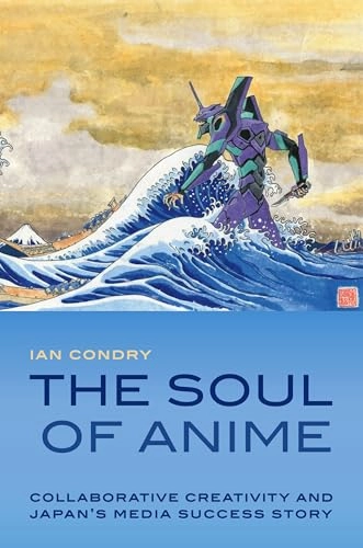 The soul of anime : collaborative creativity and Japan's media success story; Ian Condry; 2013