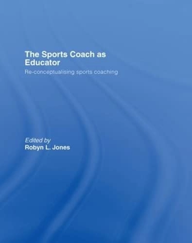 The sports coach as educator : re-conceptualising sports coaching; Robyn L. Jones; 2006
