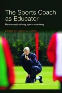 The sports coach as educator : re-conceptualising sports coaching; Robyn L. Jones; 2006