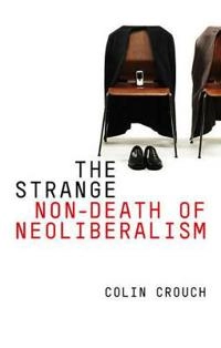 The Strange Non-death of Neo-liberalism; Colin Crouch; 2011