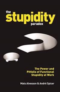 The stupidity paradox : the power and pitfalls of functional stupidity at work; Mats Alvesson; 2016