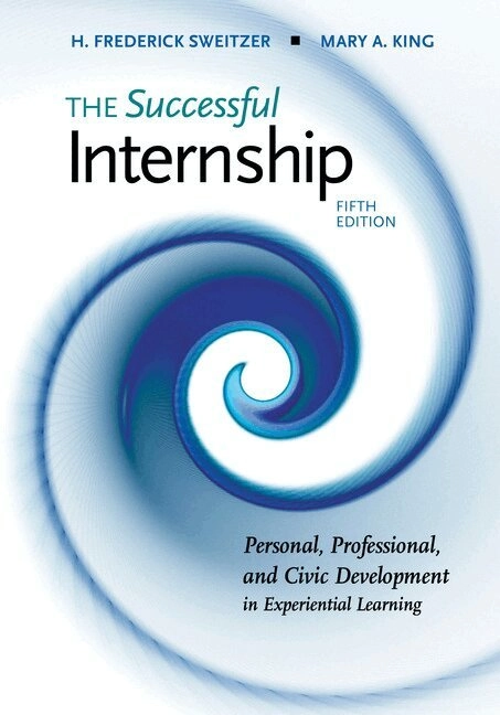The successful internship : personal, professional, and civic development in experiential learning; H. Frederick Sweitzer, Mary A. King; 2019