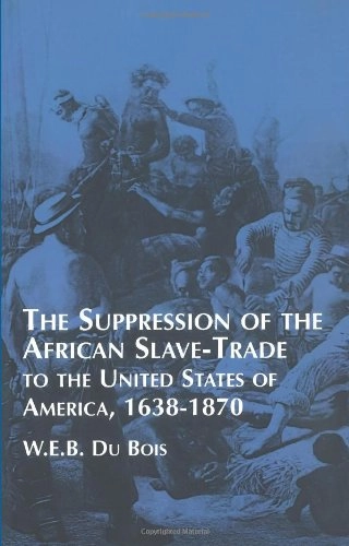 The Suppression of the African Slave Trade to the United States of America, 1638-1870African American SeriesDover African American books; W. E. B. Du Bois; 1970