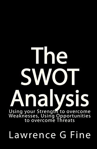 The SWOT analysis : using your strength to overcome weaknesses, using opportunities to overcome threats; Lawrence. Fine; 2009