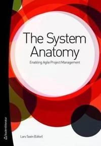 The system anatomy : enabling agile project management; Erik Lundh, Erik Blom, Erik Schumann, Helena Gällerdal Högfeldt, Inga-Lill Holmqvist, Jack Järkvik, Joakim Lilliesköld, Joakim Pilborg, Kristian Sandahl, Pär Carlshamre, Andreas Borg, Ulrik Pettersson; 2011
