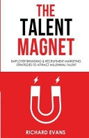 The Talent Magnet: Employer Branding & Recruitment Marketing Strategies to Attract Millennial Talent; Richard Evans; 2016