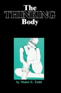 The thinking body a study of the balancing forces of dynamic man; Mabel Elsworth Todd; 1980