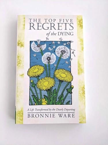 The top five regrets of the dying : a life transformed by the dearly departing; Bronnie Ware; 2012
