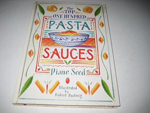 The Top One Hundred Pasta Sauces: Authentic Regional Recipes from Italy; Diane Seed