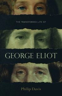 The transferred life of George Eliot : the biography of a novelist; Philip Davis; 2017