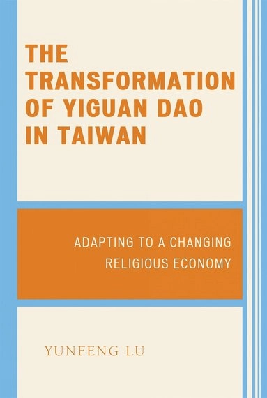 The Transformation of Yiguan Dao in Taiwan: Adapting to a Changing Religious Economy [Elektronisk resurs]; Yunfeng Lu; 2008