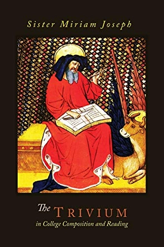 The Trivium in College Composition and Reading; Sister Miriam Joseph; 2014