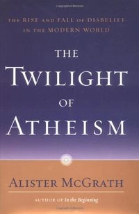 The twilight of atheism : the rise and fall of disbelief in the modern world; Alister E. McGrath; 2004