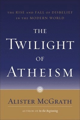 The twilight of atheism : the rise and fall of disbelief in the modern world; Alister E. McGrath; 2008