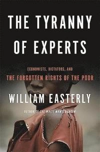 The tyranny of experts : economists, dictators, and the forgotten rights of the poor; William Easterly; 2013